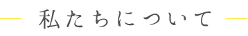 私たちについて